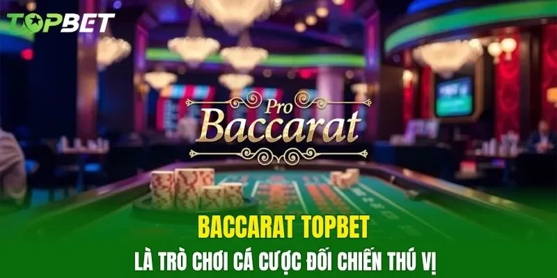 Baccarat TOPBET là trò chơi cá cược đối chiến thú vị