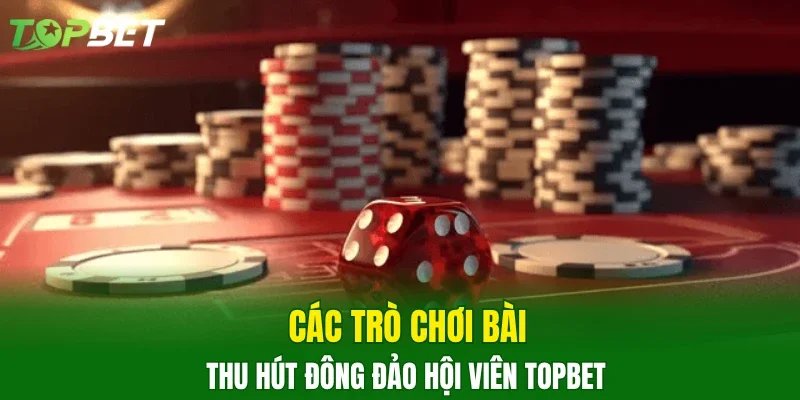 Các trò chơi bài thu hút đông đảo hội viên TOPBET