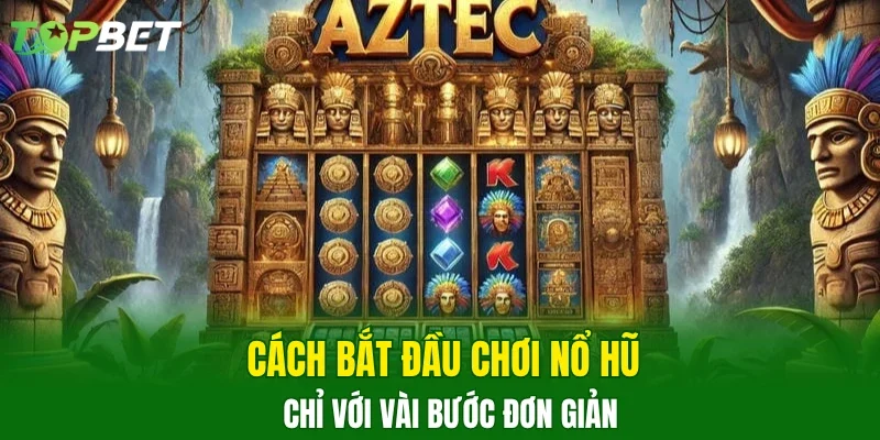 Cách bắt đầu chơi nổ hũ chỉ với vài bước đơn giản