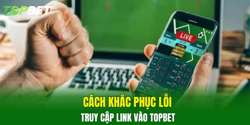 Cách khắc phục lỗi truy cập link vào TOPBET