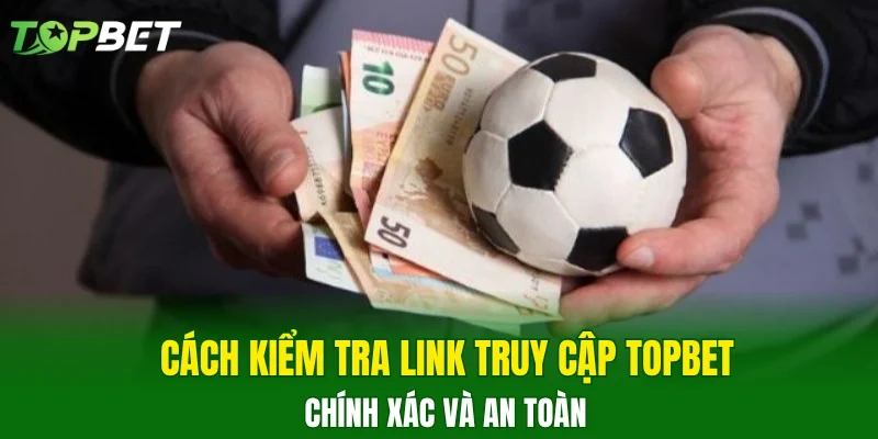 Cách kiểm tra link truy cập TOPBET chính xác và an toàn