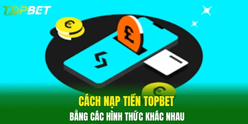 Cách nạp tiền TOPBET bằng các hình thức khác nhau