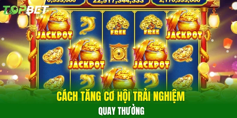 Cách tăng cơ hội trải nghiệm quay thưởng