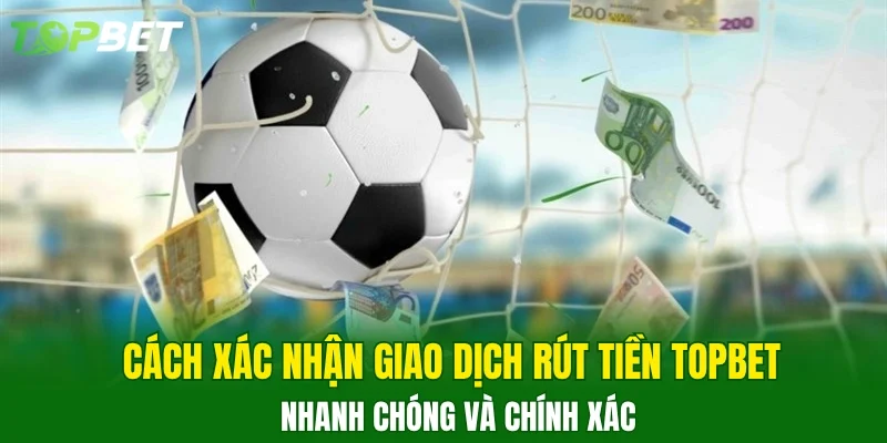 Cách xác nhận giao dịch rút tiền TOPBET nhanh chóng và chính xác