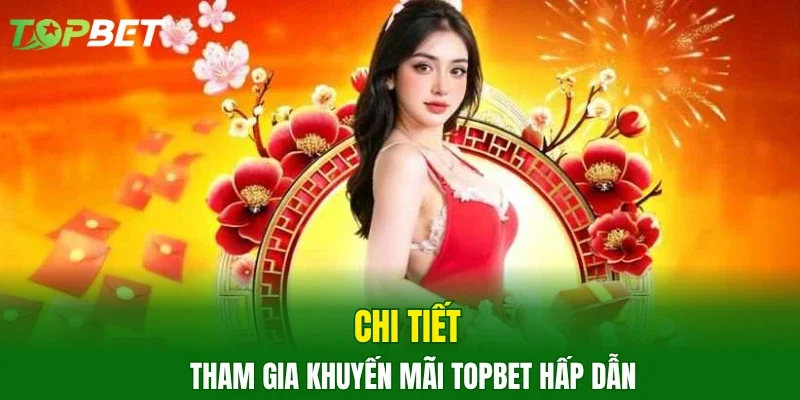 Chi tiết tham gia khuyến mãi TOPBET hấp dẫn