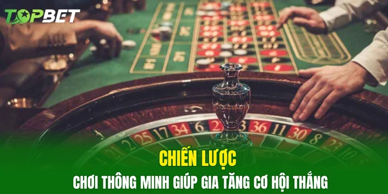 Chiến lược chơi thông minh giúp gia tăng cơ hội thắng