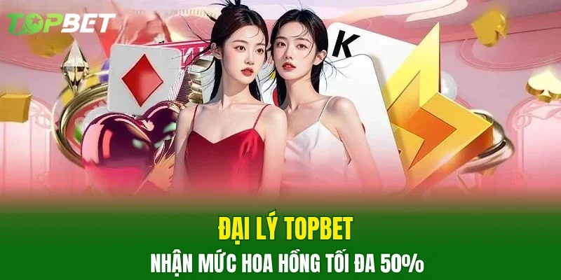 Đại lý TOPBET nhận mức hoa hồng tối đa 50%