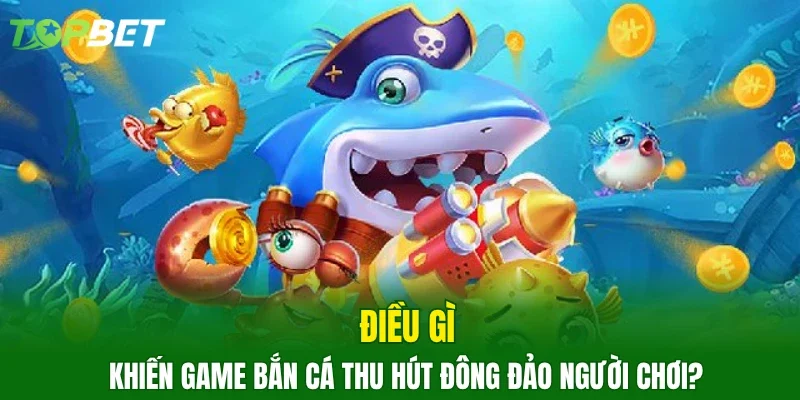 Điều gì khiến game bắn cá thu hút đông đảo người chơi?