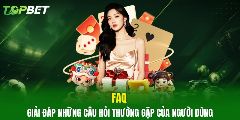 FAQ – Giải đáp những câu hỏi thường gặp của người dùng