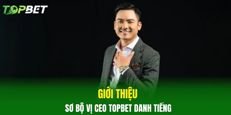 Giới thiệu sơ bộ vị CEO TOPBET danh tiếng