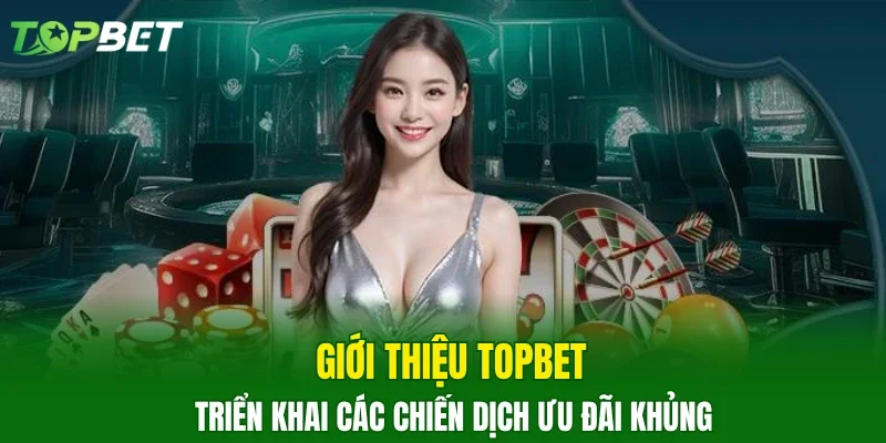 Giới thiệu TOPBET triển khai các chiến dịch ưu đãi khủng