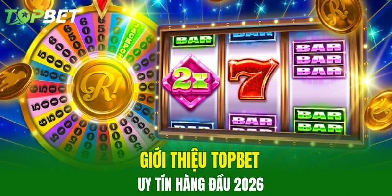 Giới thiệu TOPBET uy tín hàng đầu 2026