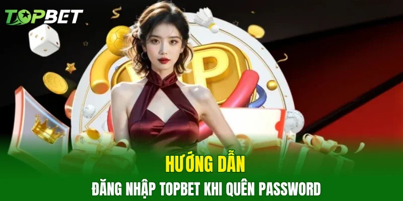 Hướng dẫn đăng nhập TOPBET khi quên password