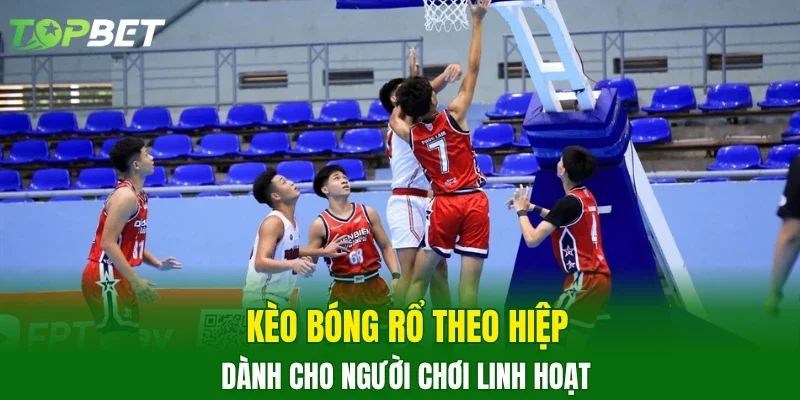 Kèo bóng rổ theo hiệp dành cho người chơi linh hoạt