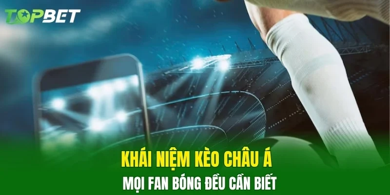 Khái niệm kèo Châu Á mọi fan bóng đều cần biết