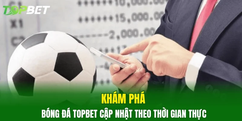 Khám phá bóng đá TOPBET cập nhật theo thời gian thực