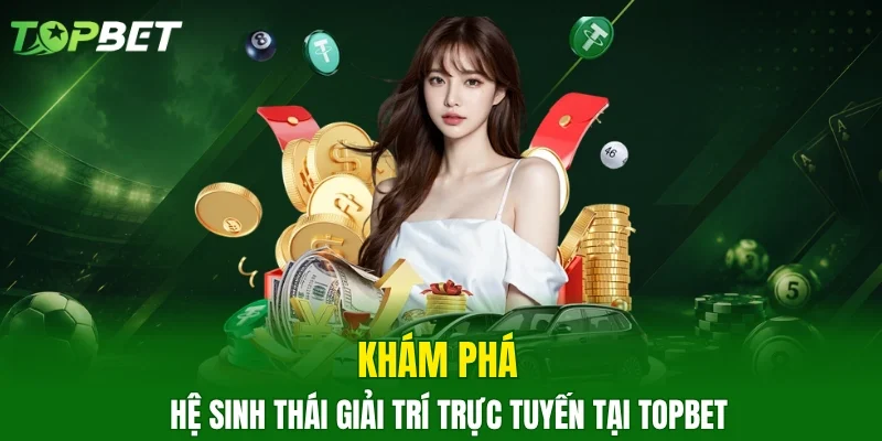 Khám phá hệ sinh thái giải trí trực tuyến tại TOPBET