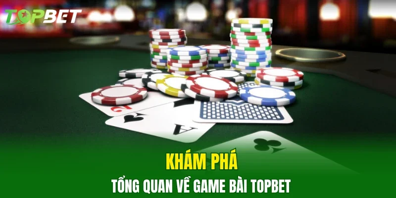 Khám phá tổng quan về game bài TOPBET