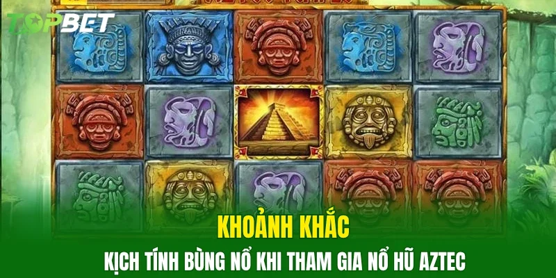 Khoảnh khắc kịch tính bùng nổ khi tham gia nổ hũ Aztec