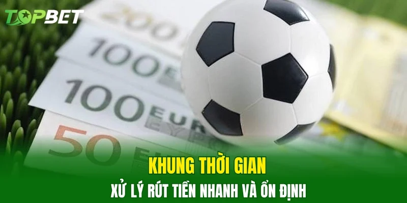 Khung thời gian xử lý rút tiền nhanh và ổn định