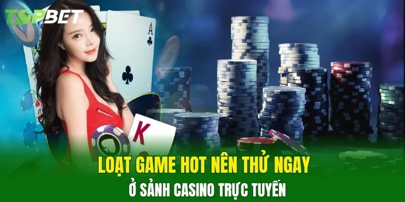 Loạt game hot nên thử ngay ở sảnh casino trực tuyến