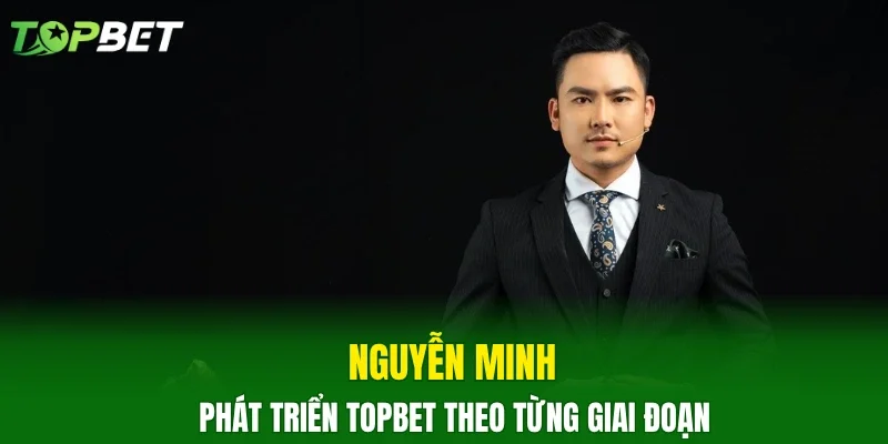 Nguyễn Minh phát triển TOPBET theo từng giai đoạn