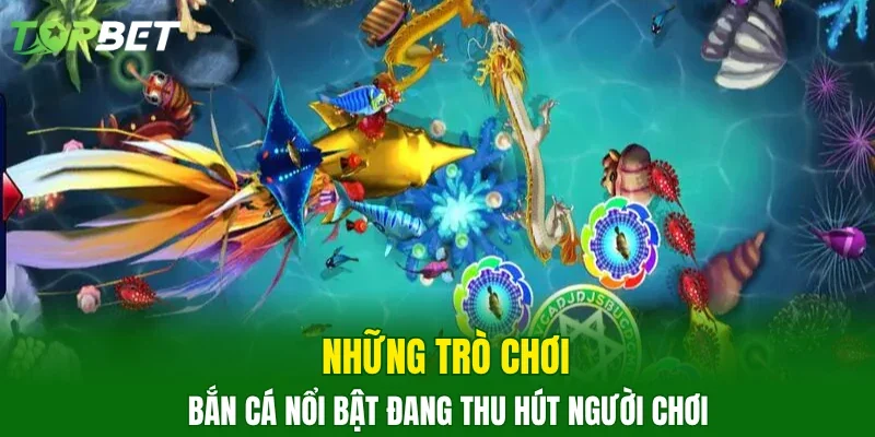 Những trò chơi bắn cá nổi bật đang thu hút người chơi
