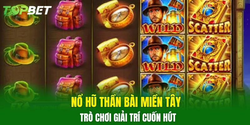 Nổ hũ thần bài miền tây trò chơi giải trí cuốn hút