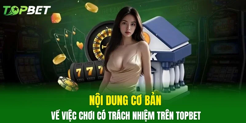 Nội dung cơ bản về việc chơi có trách nhiệm trên TOPBET