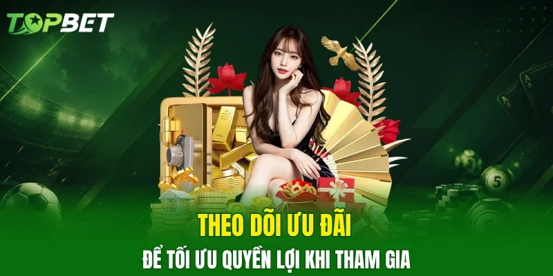 Theo dõi ưu đãi để tối ưu quyền lợi khi tham gia