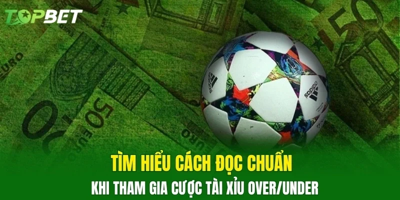 Tìm hiểu cách đọc chuẩn khi tham gia cược tài xỉu Over/Under