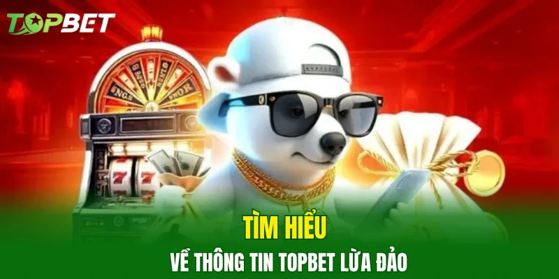Tìm hiểu về thông tin TOPBET lừa đảo