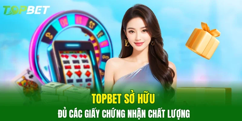 TOPBET sở hữu đủ các giấy chứng nhận chất lượng