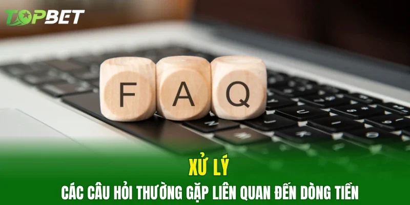 Xử lý các câu hỏi thường gặp liên quan đến dòng tiền